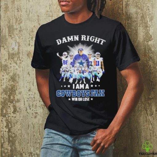 Official damn right i am a cowboys fan win or lose hoodie, sweater, longsleeve, shirt v-neck, t-shirt