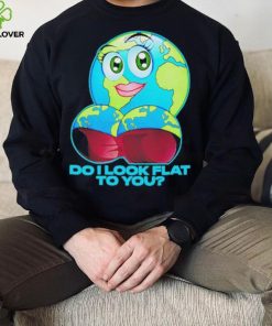 Official do I Look Flat To You Shirt