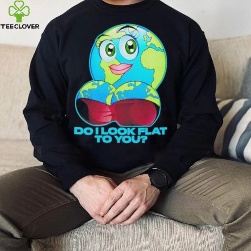 Official do I Look Flat To You Shirt