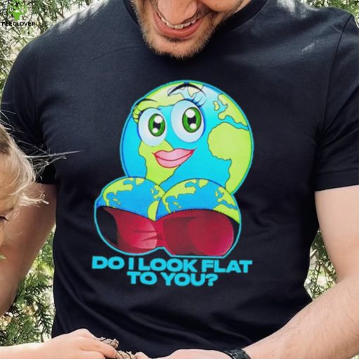 Official do I Look Flat To You Shirt