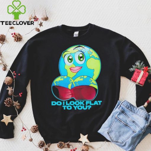 Official do I Look Flat To You Shirt