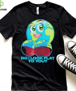 Official do I Look Flat To You Shirt