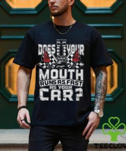 Official does your mouth runs as fast as your car 2024 shirt