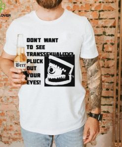 Official don’t want to see transsexuality pluck out your eyes shirt 1 Official don’t want to see transsexuality pluck out your eyes shirt