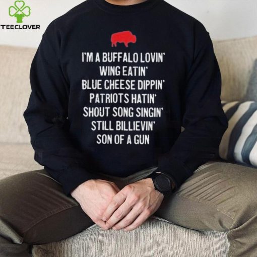Official eric wood wearing I’m a buffalo lovin’ wing eatin’ blue chesse dippin’ Patriots hatin’ shout song singin’ still bilievin’ son of a gun shirt