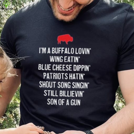 Official eric wood wearing I’m a buffalo lovin’ wing eatin’ blue chesse dippin’ Patriots hatin’ shout song singin’ still bilievin’ son of a gun shirt
