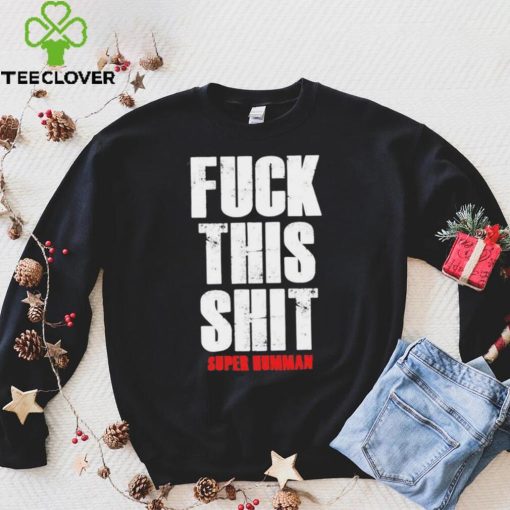 Official fuck This Shit Super Humman Shirt