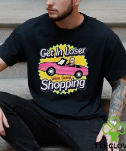 Official get In Loser We’re Going Shopping New shirt