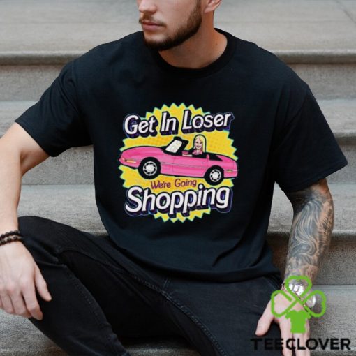 Official get In Loser We’re Going Shopping New hoodie, sweater, longsleeve, shirt v-neck, t-shirt
