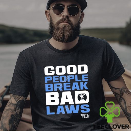 Official good people break bad laws topher field Shirt