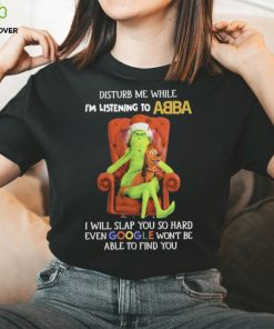 Official grinch Disturb Me While I’m Listening To Abba I Will Slap You T hoodie, sweater, longsleeve, shirt v-neck, t-shirt