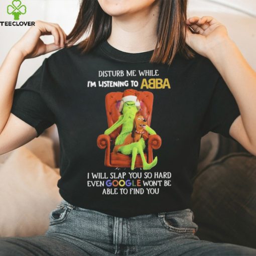 Official grinch Disturb Me While I’m Listening To Abba I Will Slap You T hoodie, sweater, longsleeve, shirt v-neck, t-shirt