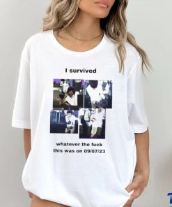 Official i Survived Whatever The Fuck This Was On 9 7 23 T Shirt