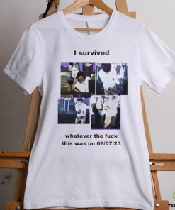 Official i Survived Whatever The Fuck This Was On 9 7 23 T Shirt