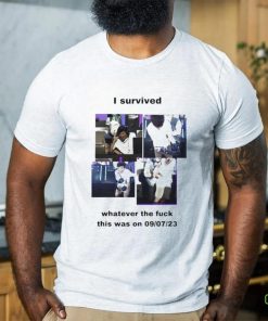 Official i Survived Whatever The Fuck This Was On 9 7 23 T Shirt