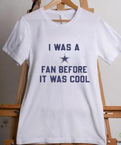 Official i Was A Cowboys Fan Before It Was Cool Shirt