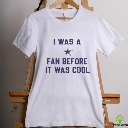 Official i Was A Cowboys Fan Before It Was Cool Shirt