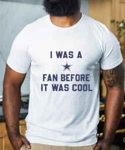 Official i Was A Cowboys Fan Before It Was Cool Shirt