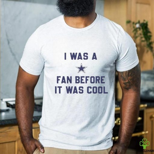 Official i Was A Cowboys Fan Before It Was Cool Shirt