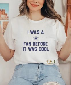 Official i Was A Cowboys Fan Before It Was Cool Shirt