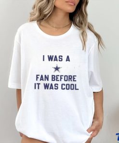 Official i Was A Cowboys Fan Before It Was Cool Shirt