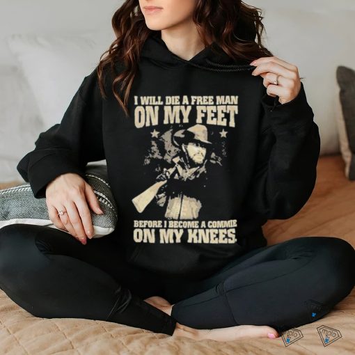 Official i Will Die A Free Man On My Feet Before I Become A Commie On My Knees T Shirt