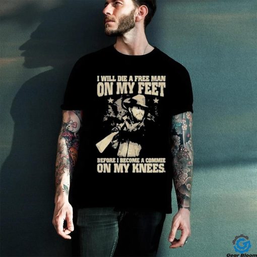 Official i Will Die A Free Man On My Feet Before I Become A Commie On My Knees T Shirt