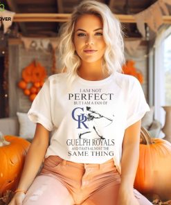Official i am not Perfect but I am a fan of Guelph Royals and that’s almost the same thing shirt