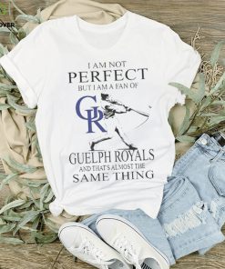 Official i am not Perfect but I am a fan of Guelph Royals and that’s almost the same thing shirt