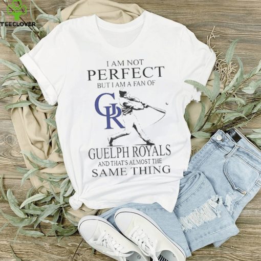 Official i am not Perfect but I am a fan of Guelph Royals and that’s almost the same thing shirt