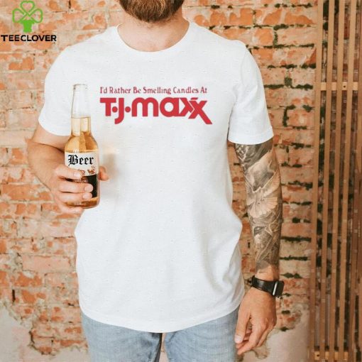Official i’d Rather Be Smelling Candles At T.J. Maxx shirt