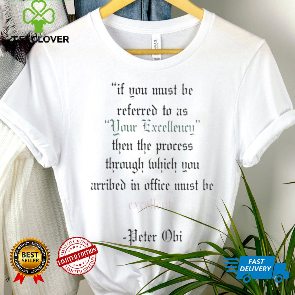 Official if you must be referred to as your excellency Peter Obi shirt Official if you must be referred to as your excellency Peter Obi shirt