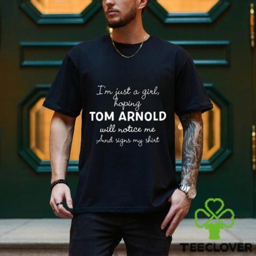 Official im Just A Girl Hoping Tom Arnold Will Notice Me And Signs My Shirt