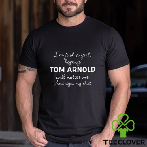 Official im Just A Girl Hoping Tom Arnold Will Notice Me And Signs My Shirt