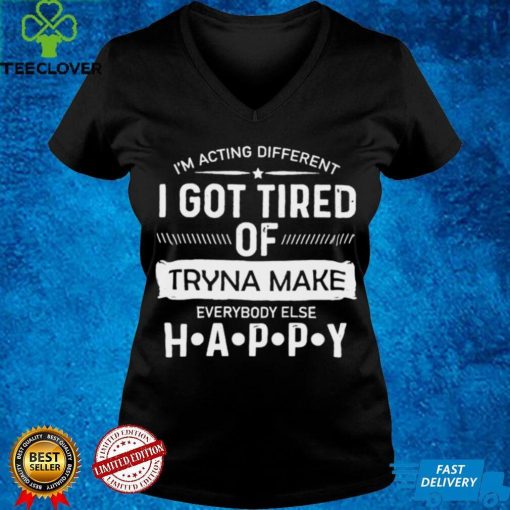 Official im acting different I got tired of tryna make everybody else happy hoodie, sweater, longsleeve, shirt v-neck, t-shirt