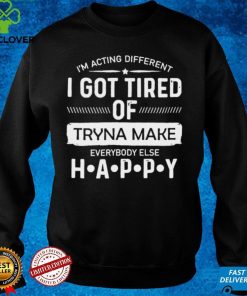 Official im acting different I got tired of tryna make everybody else happy hoodie, sweater, longsleeve, shirt v-neck, t-shirt