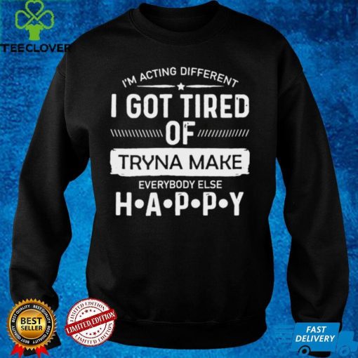 Official im acting different I got tired of tryna make everybody else happy hoodie, sweater, longsleeve, shirt v-neck, t-shirt