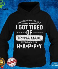 Official im acting different I got tired of tryna make everybody else happy hoodie, sweater, longsleeve, shirt v-neck, t-shirt