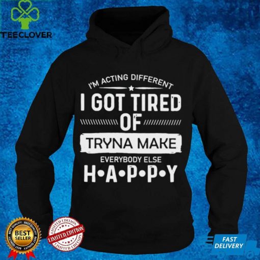 Official im acting different I got tired of tryna make everybody else happy hoodie, sweater, longsleeve, shirt v-neck, t-shirt