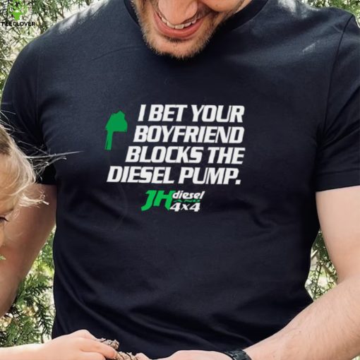 Official jH DIESEL I BET YOUR BOYFRIEND BLOCKS THE DIESEL PUMP SHIRT