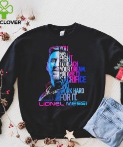 Official lionel Messi You Have To Fight To Reach You Dream You Have To Sacrifice And Work Hard For It Shirt