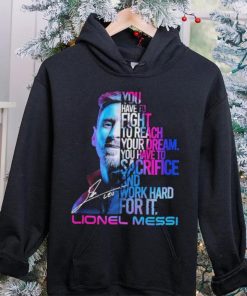 Official lionel Messi You Have To Fight To Reach You Dream You Have To Sacrifice And Work Hard For It Shirt 1 Official lionel Messi You Have To Fight To Reach You Dream You Have To Sacrifice And Work Hard For It Shirt