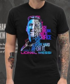 Official lionel Messi You Have To Fight To Reach You Dream You Have To Sacrifice And Work Hard For It Shirt 3 Official lionel Messi You Have To Fight To Reach You Dream You Have To Sacrifice And Work Hard For It Shirt