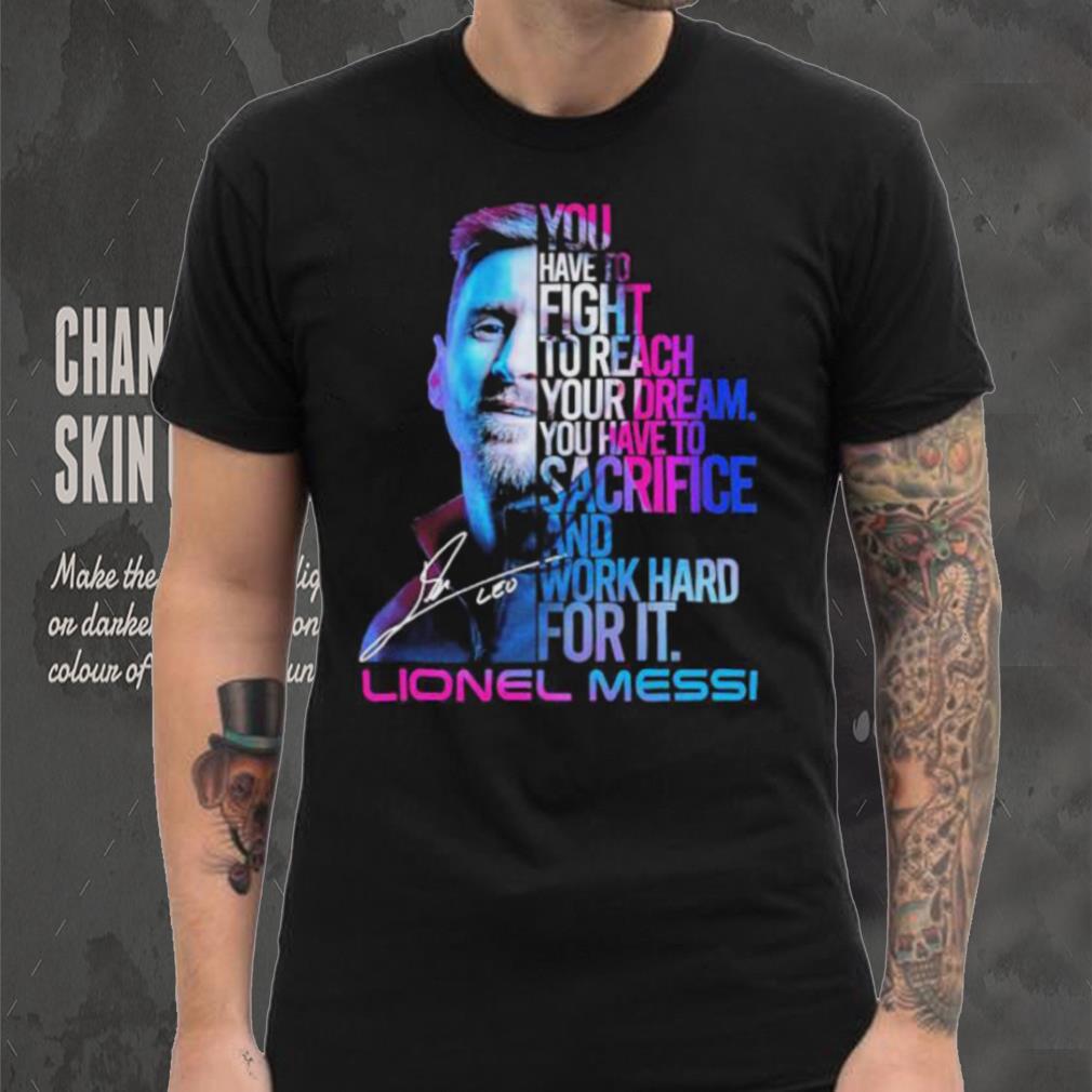 Official lionel Messi You Have To Fight To Reach You Dream You Have To Sacrifice And Work Hard For It Shirt Official lionel Messi You Have To Fight To Reach You Dream You Have To Sacrifice And Work Hard For It Shirt
