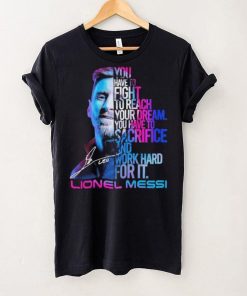 Official lionel Messi You Have To Fight To Reach You Dream You Have To Sacrifice And Work Hard For It Shirt 4 Official lionel Messi You Have To Fight To Reach You Dream You Have To Sacrifice And Work Hard For It Shirt