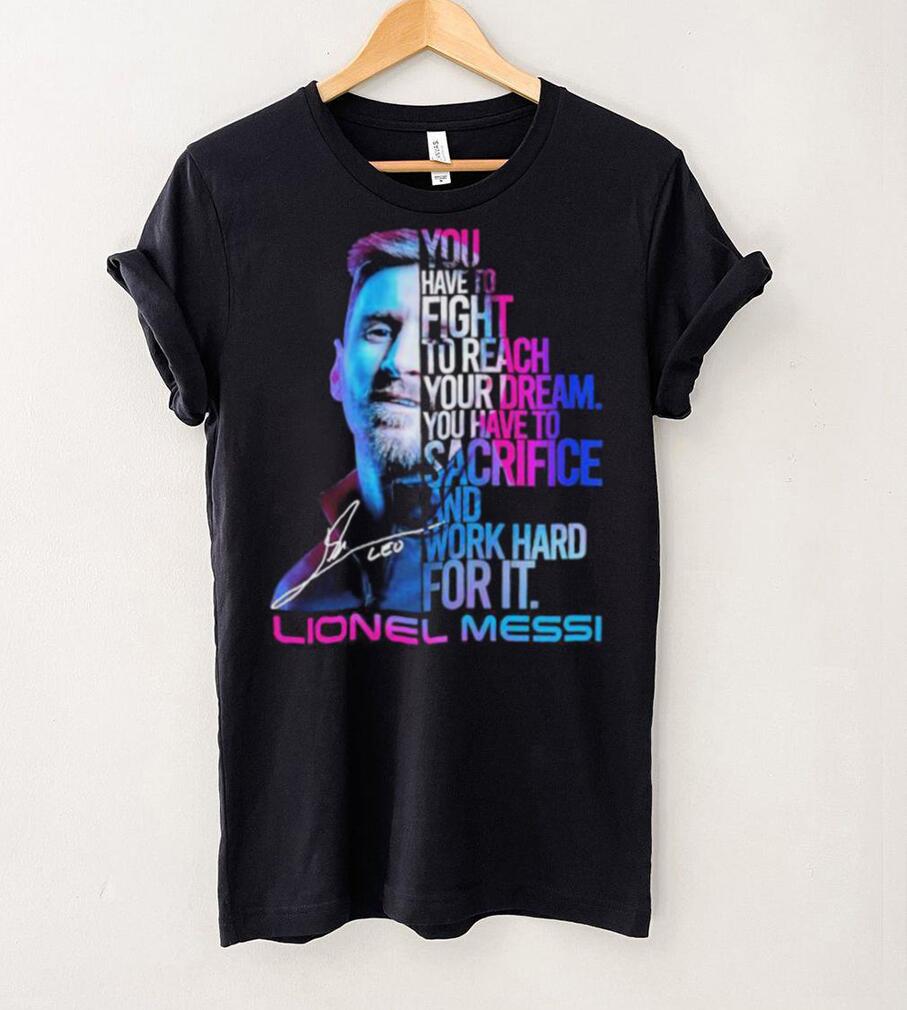Official lionel Messi You Have To Fight To Reach You Dream You Have To Sacrifice And Work Hard For It Shirt Official lionel Messi You Have To Fight To Reach You Dream You Have To Sacrifice And Work Hard For It Shirt