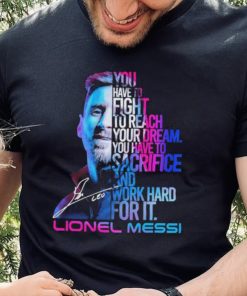 Official lionel Messi You Have To Fight To Reach You Dream You Have To Sacrifice And Work Hard For It Shirt 5 Official lionel Messi You Have To Fight To Reach You Dream You Have To Sacrifice And Work Hard For It Shirt