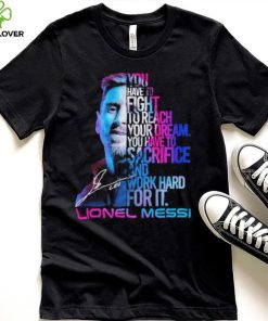Official lionel Messi You Have To Fight To Reach You Dream You Have To Sacrifice And Work Hard For It Shirt 6 Official lionel Messi You Have To Fight To Reach You Dream You Have To Sacrifice And Work Hard For It Shirt