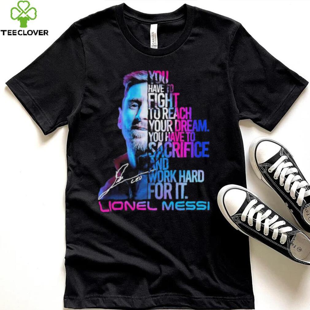 Official lionel Messi You Have To Fight To Reach You Dream You Have To Sacrifice And Work Hard For It Shirt Official lionel Messi You Have To Fight To Reach You Dream You Have To Sacrifice And Work Hard For It Shirt