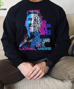 Official lionel Messi You Have To Fight To Reach You Dream You Have To Sacrifice And Work Hard For It Shirt 7 Official lionel Messi You Have To Fight To Reach You Dream You Have To Sacrifice And Work Hard For It Shirt